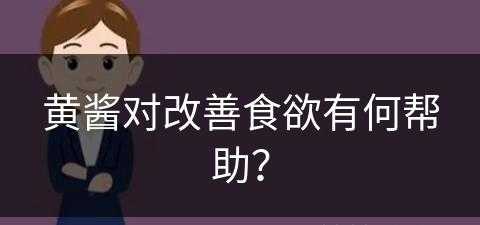 黄酱对改善食欲有何帮助？(黄酱对改善食欲有何帮助吗)